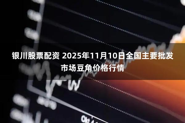 银川股票配资 2025年11月10日全国主要批发市场豆角价格行情